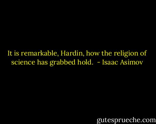 It is remarkable, Hardin, how the religion of science has grabbed hold.  - Isaac Asimov