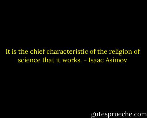 It is the chief characteristic of the religion of science that it works. - Isaac Asimov