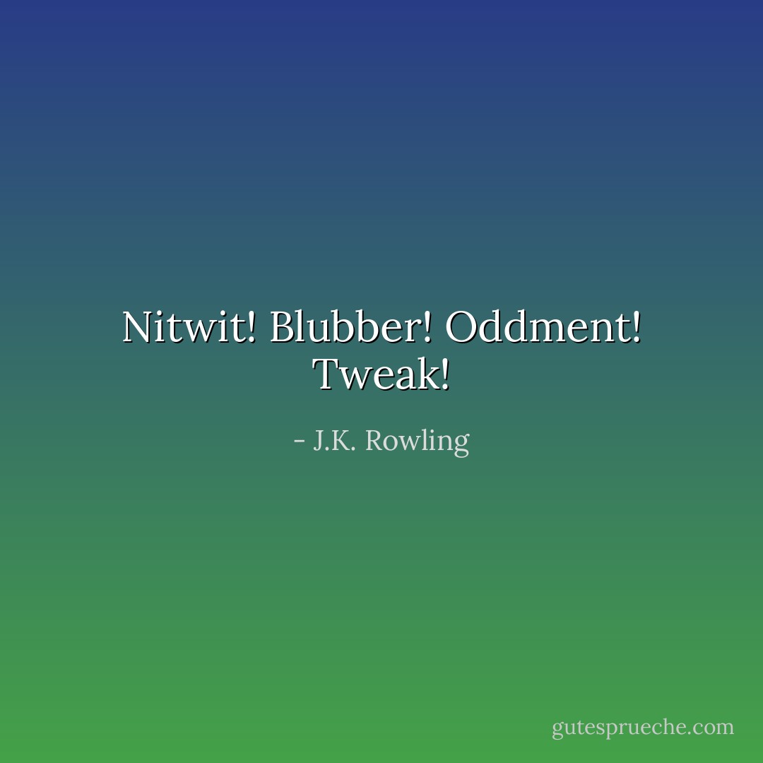 Nitwit! Blubber! Oddment! Tweak! - J.K. Rowling