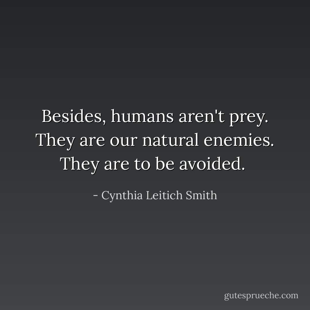 Besides, humans aren't prey. They are our natural enemies. They are to be avoided.  - Cynthia Leitich Smith