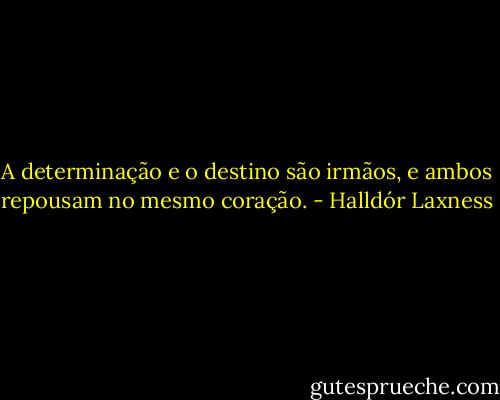 A determinação e o destino são irmãos, e ambos repousam no mesmo coração. - Halldór Laxness