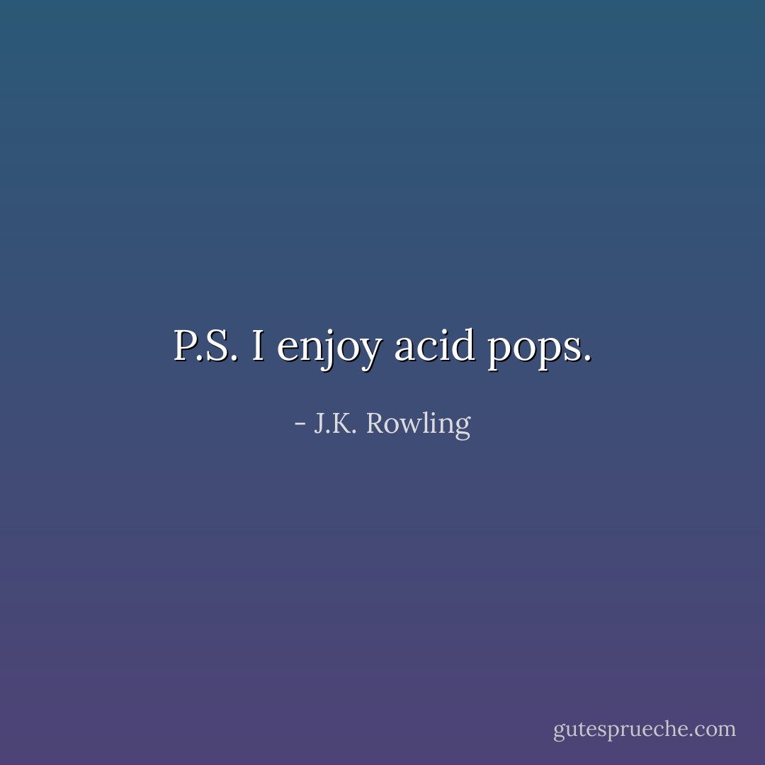 P.S. I enjoy acid pops. - J.K. Rowling