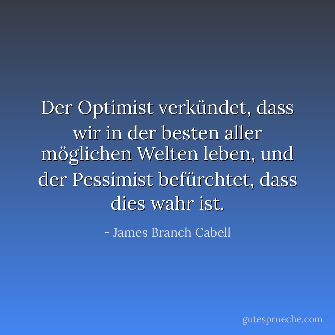 Der Optimist verkündet, dass wir in der besten aller möglichen Welten leben, und der Pessimist befürchtet, dass dies wahr ist. - James Branch Cabell<