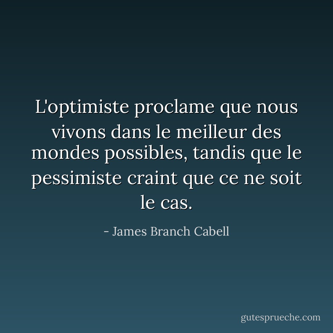 L'optimiste proclame que nous vivons dans le meilleur des mondes possibles, tandis que le pessimiste craint que ce ne soit le cas. - James Branch Cabell