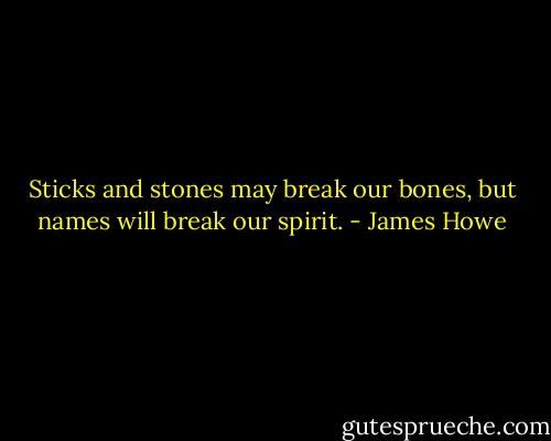 Sticks and stones may break our bones, but names will break our spirit. - James Howe