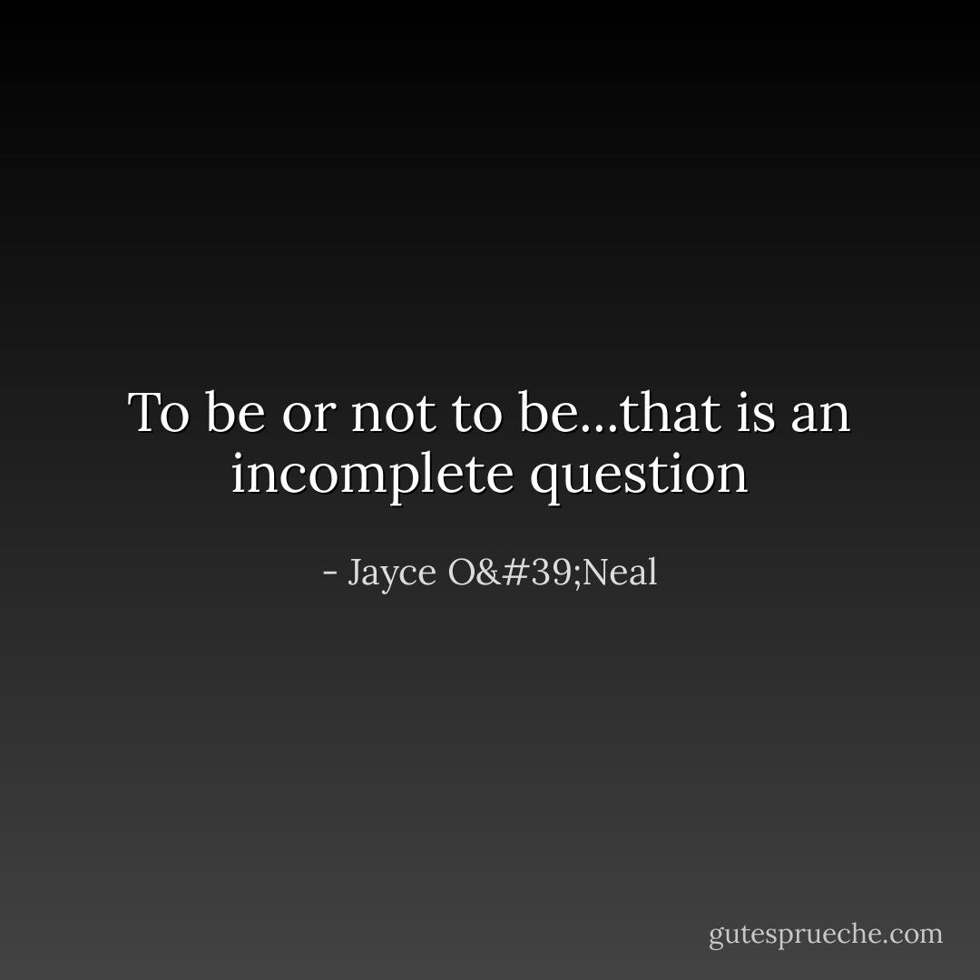To be or not to be...that is an incomplete question - Jayce O'Neal