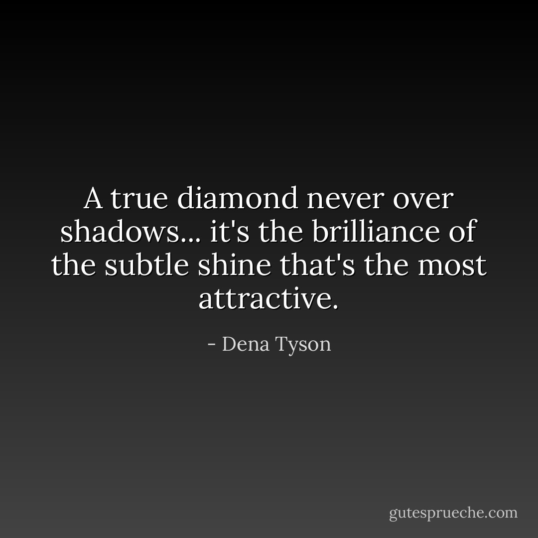 A true diamond never over shadows... it's the brilliance of the subtle shine that's the most attractive. - Dena Tyson
