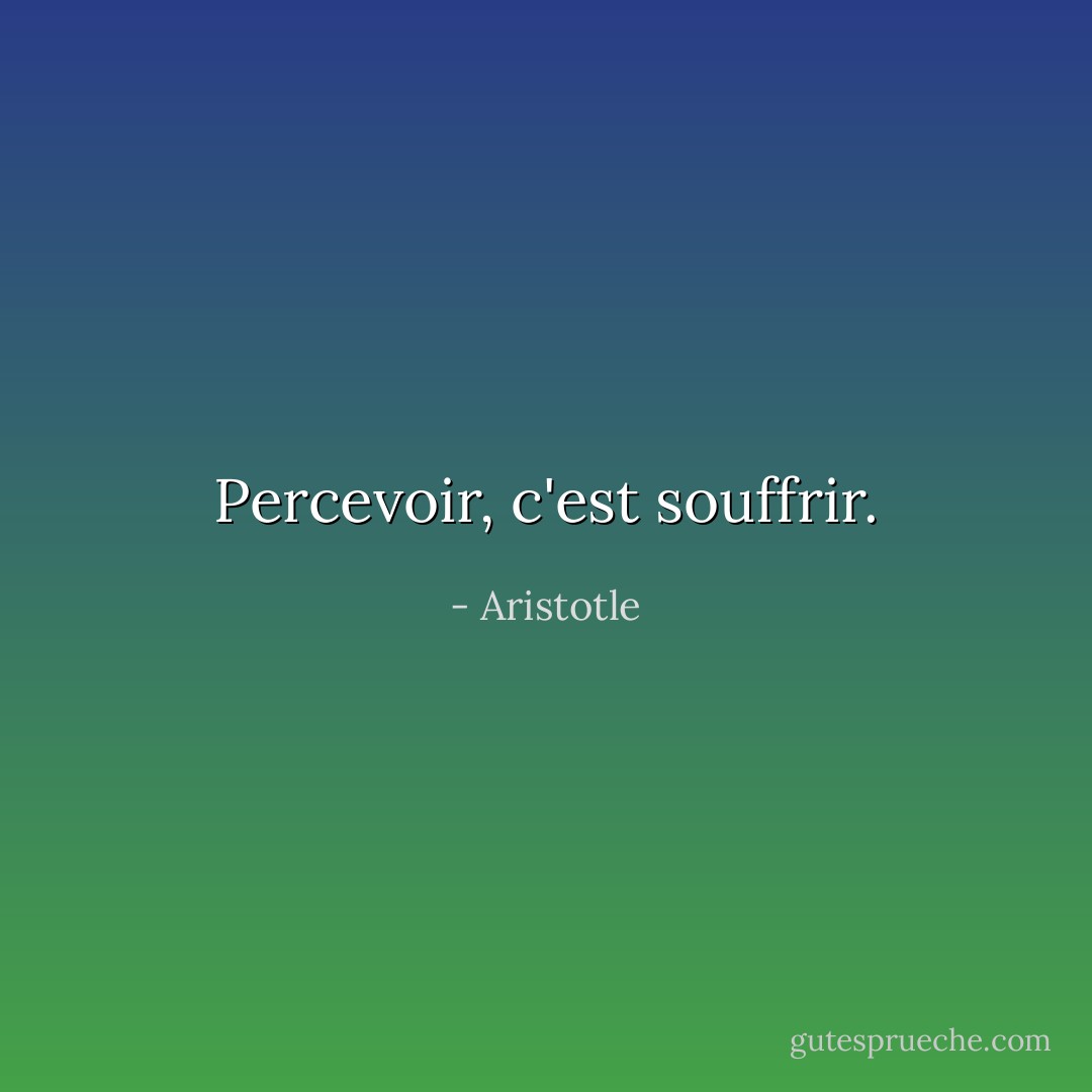 Percevoir, c'est souffrir. - Aristotle