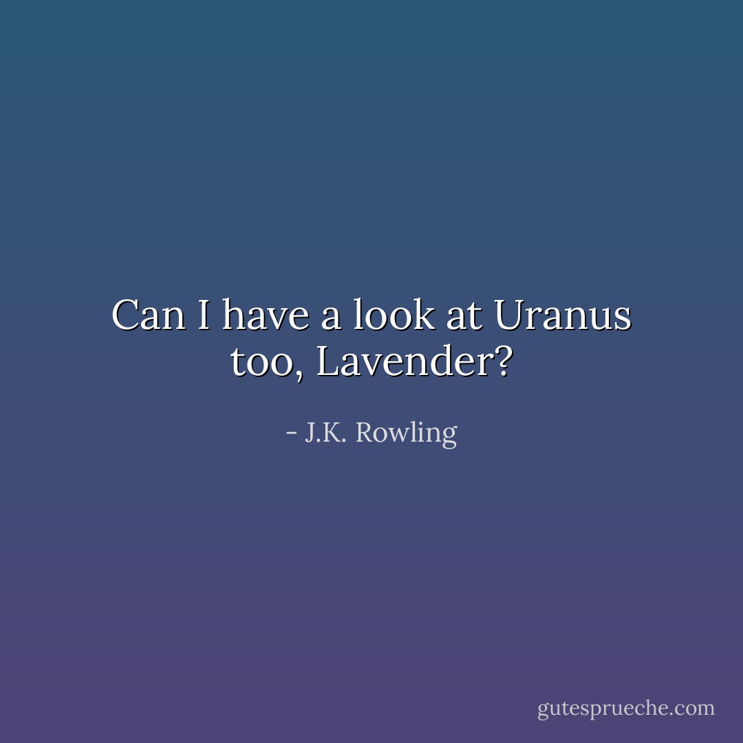 Can I have a look at Uranus too, Lavender? - J.K. Rowling