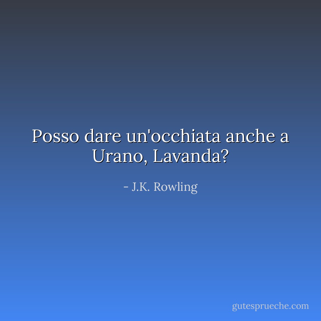 Posso dare un'occhiata anche a Urano, Lavanda? - J.K. Rowling