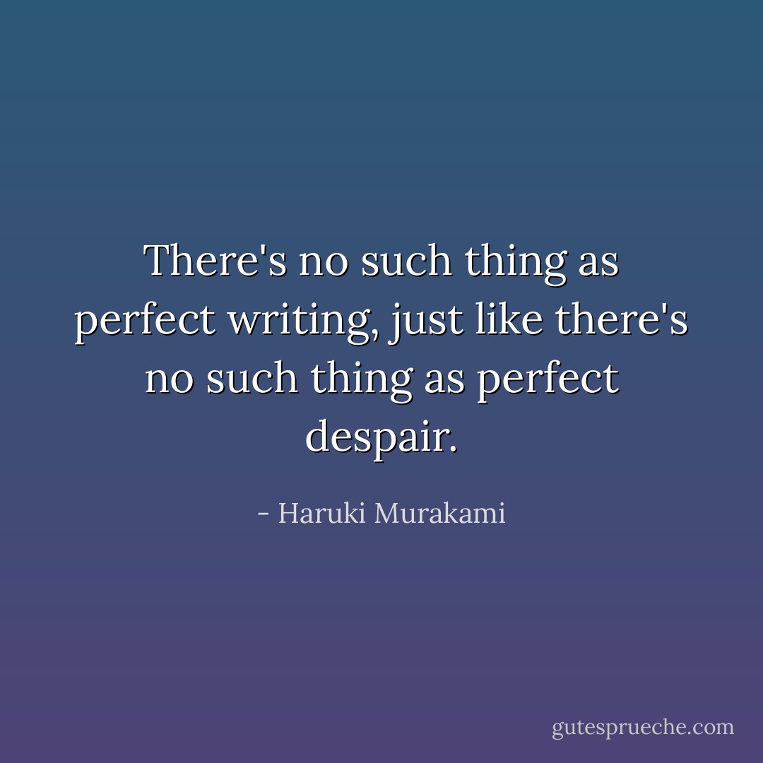 There's no such thing as perfect writing, just like there's no such thing as perfect despair. - Haruki Murakami