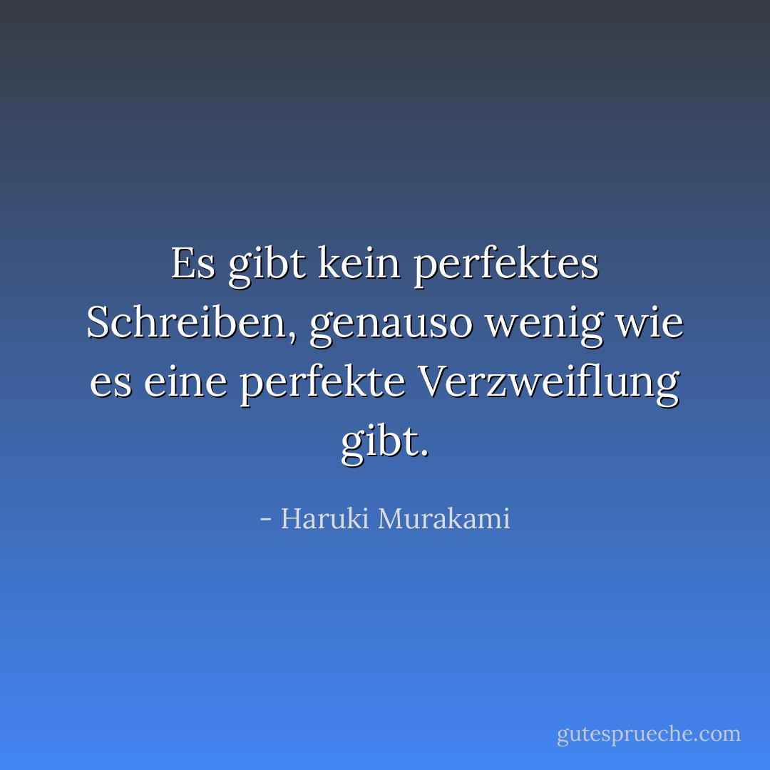 Es gibt kein perfektes Schreiben, genauso wenig wie es eine perfekte Verzweiflung gibt. - Haruki Murakami<