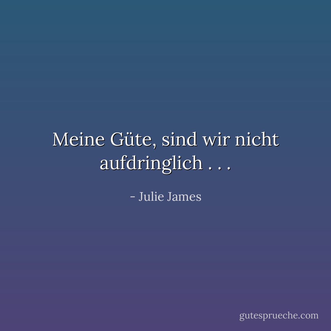 Meine Güte, sind wir nicht aufdringlich . . . - Julie James<