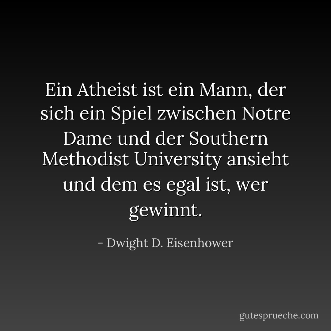 Ein Atheist ist ein Mann, der sich ein Spiel zwischen Notre Dame und der Southern Methodist University ansieht und dem es egal ist, wer gewinnt. - Dwight D. Eisenhower<