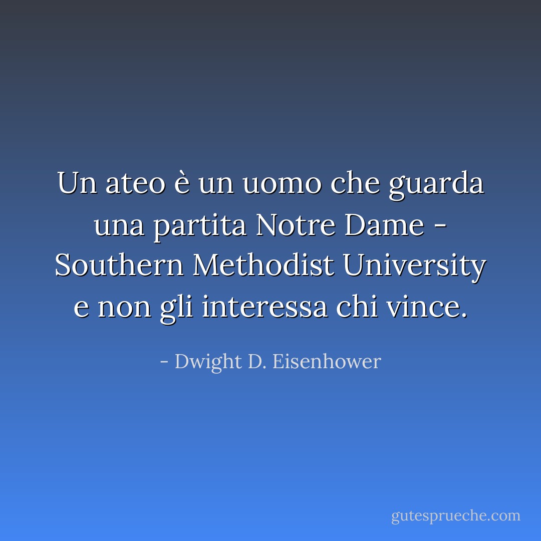 Un ateo è un uomo che guarda una partita Notre Dame - Southern Methodist University e non gli interessa chi vince. - Dwight D. Eisenhower