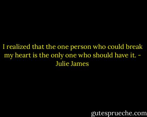 I realized that the one person who could break my heart is the only one who should have it. - Julie James