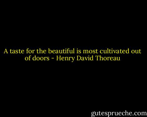 A taste for the beautiful is most cultivated out of doors - Henry David Thoreau