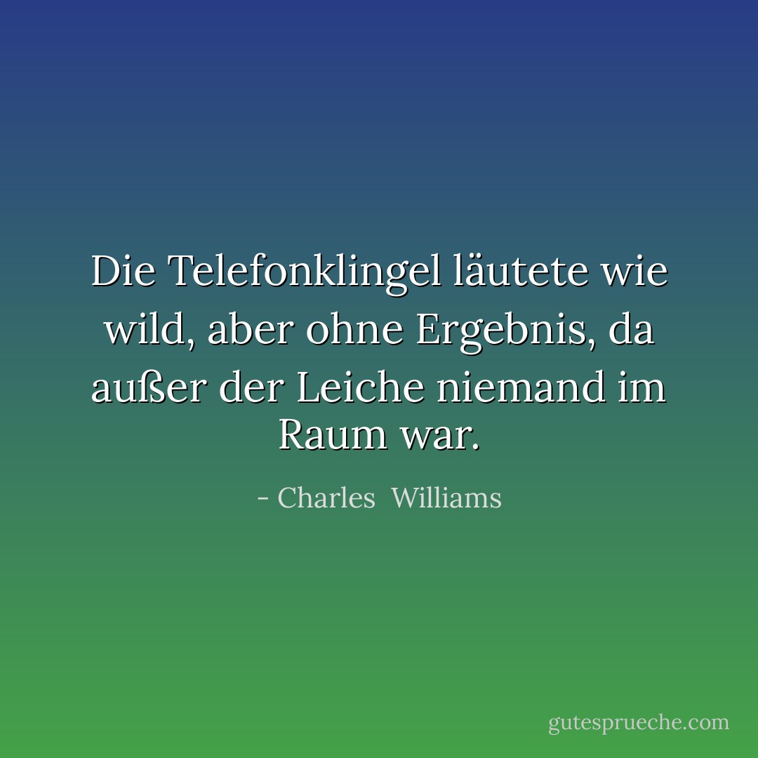 Die Telefonklingel läutete wie wild, aber ohne Ergebnis, da außer der Leiche niemand im Raum war. - Charles  Williams<