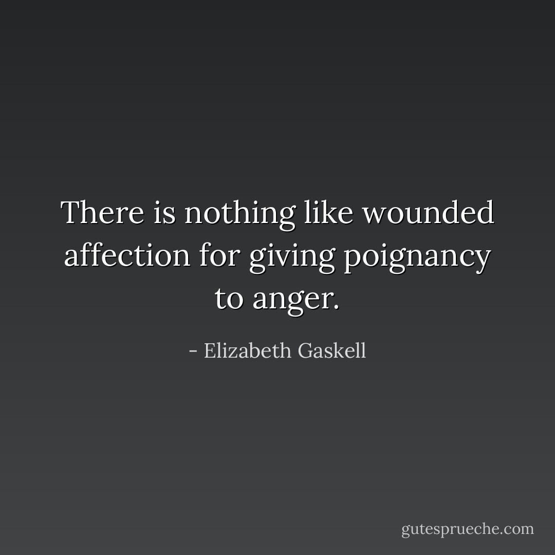 There is nothing like wounded affection for giving poignancy to anger. - Elizabeth Gaskell