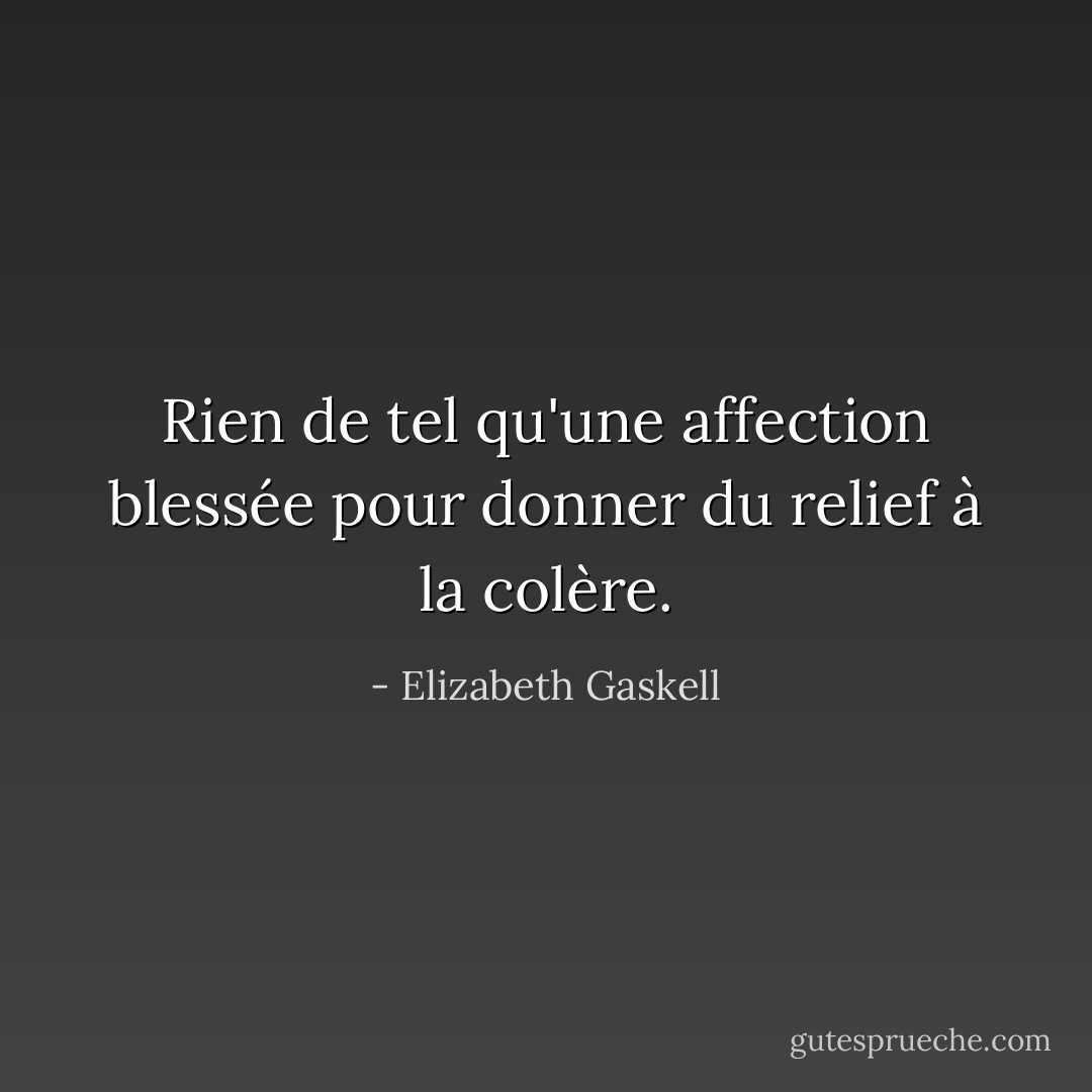 Rien de tel qu'une affection blessée pour donner du relief à la colère. - Elizabeth Gaskell