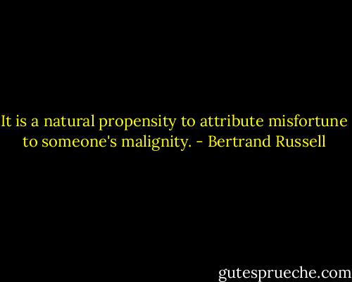 It is a natural propensity to attribute misfortune to someone's malignity. - Bertrand Russell