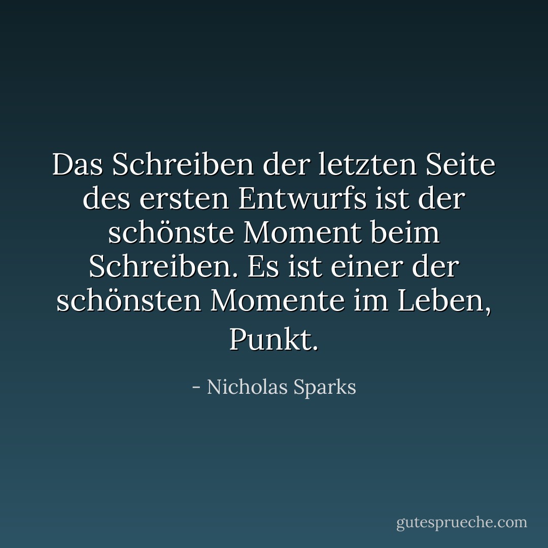 Das Schreiben der letzten Seite des ersten Entwurfs ist der schönste Moment beim Schreiben. Es ist einer der schönsten Momente im Leben, Punkt. - Nicholas Sparks<