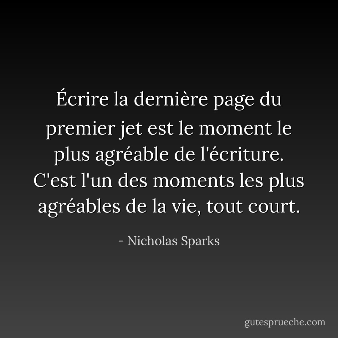 Écrire la dernière page du premier jet est le moment le plus agréable de l'écriture. C'est l'un des moments les plus agréables de la vie, tout court. - Nicholas Sparks
