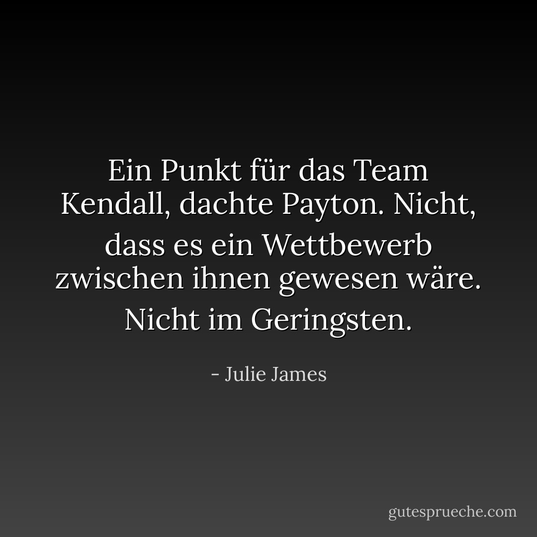 Ein Punkt für das Team Kendall, dachte Payton.<br />Nicht, dass es ein Wettbewerb zwischen ihnen gewesen wäre.<br />Nicht im Geringsten. - Julie James<