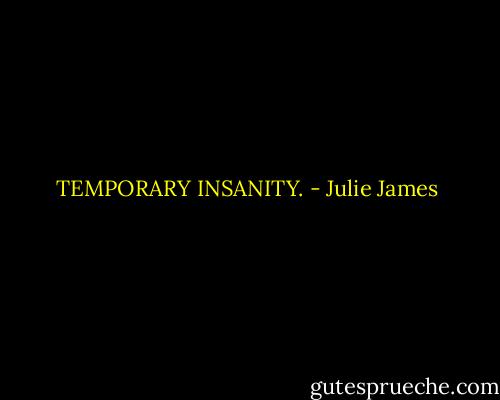TEMPORARY INSANITY. - Julie James