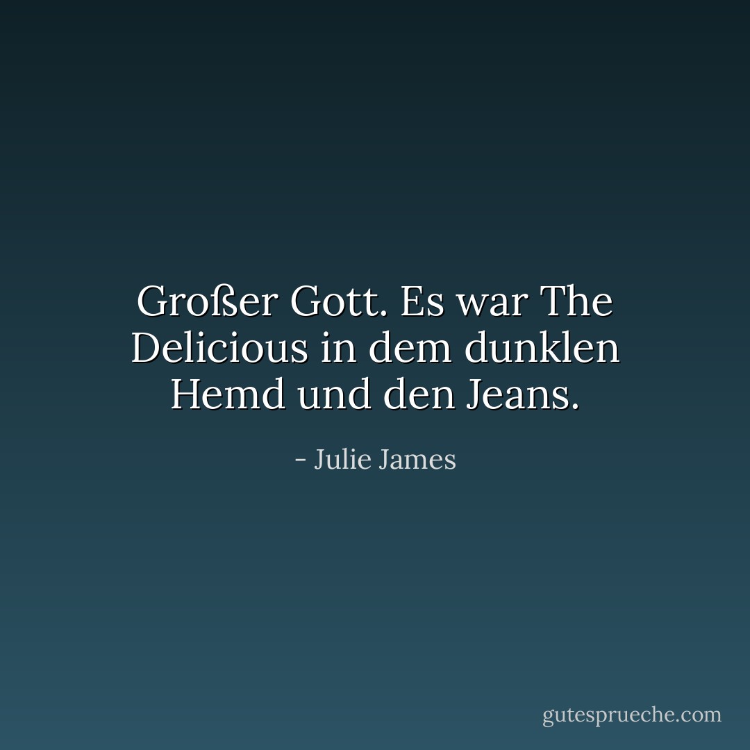 Großer Gott.<br />Es war The Delicious in dem dunklen Hemd und den Jeans. - Julie James<