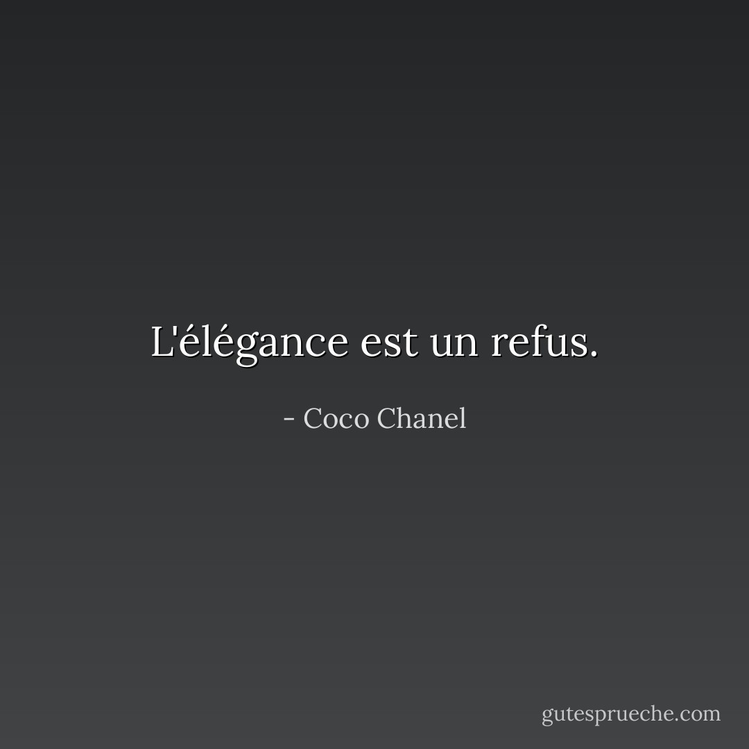 L'élégance est un refus. - Coco Chanel