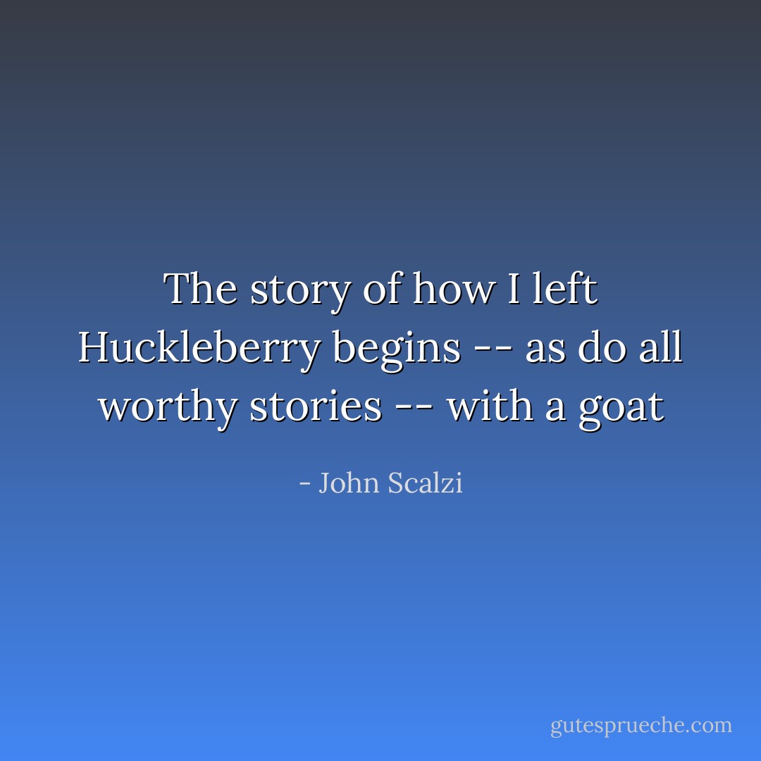 The story of how I left Huckleberry begins -- as do all worthy stories -- with a goat - John Scalzi