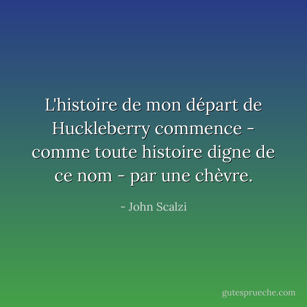 L'histoire de mon départ de Huckleberry commence - comme toute histoire digne de ce nom - par une chèvre. - John Scalzi