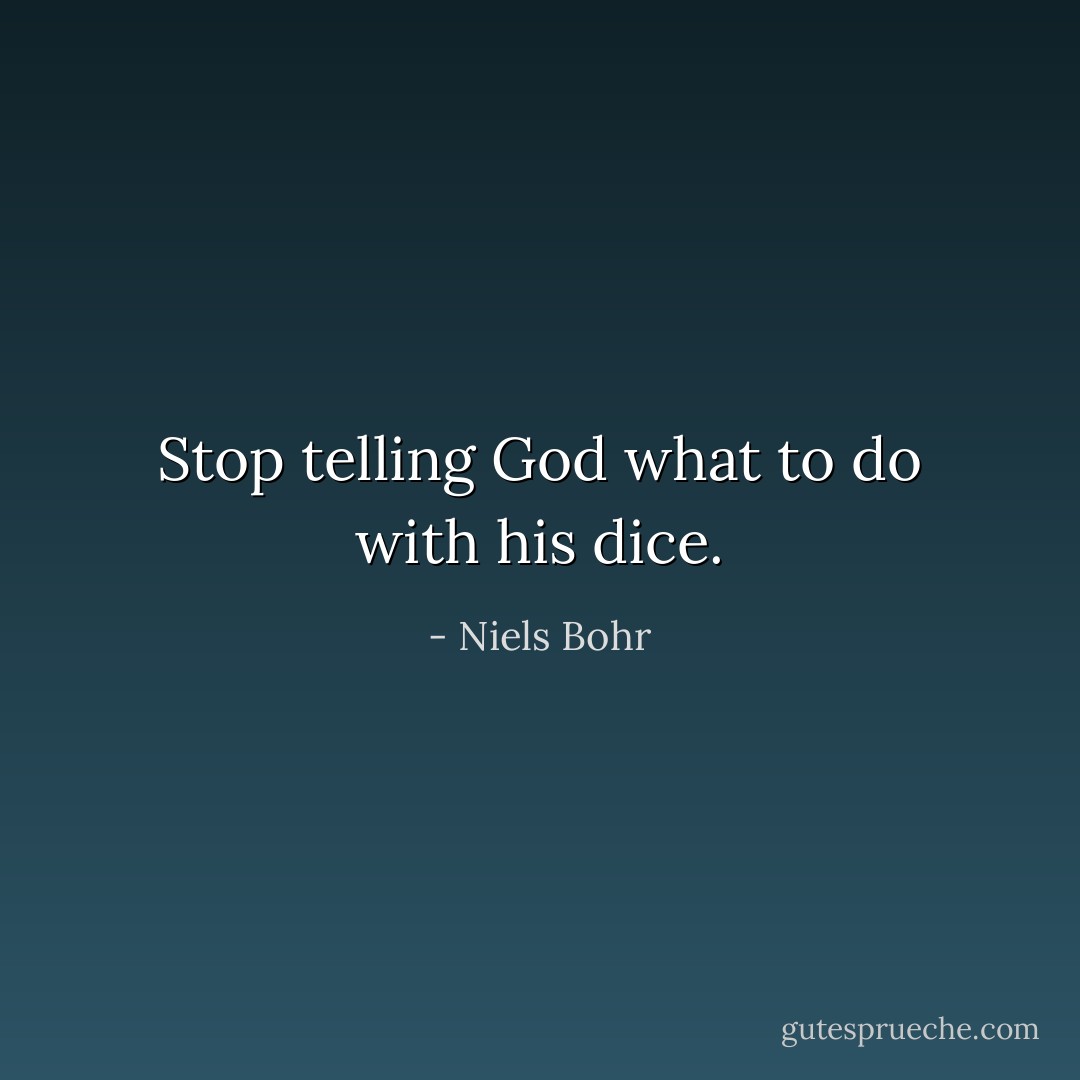 Stop telling God what to do with his dice. - Niels Bohr