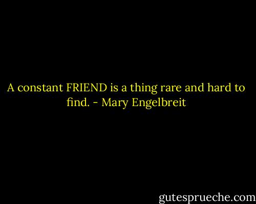 A constant FRIEND is a thing rare and hard to find. - Mary Engelbreit