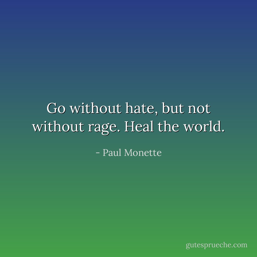 Go without hate, but not without rage. Heal the world. - Paul Monette