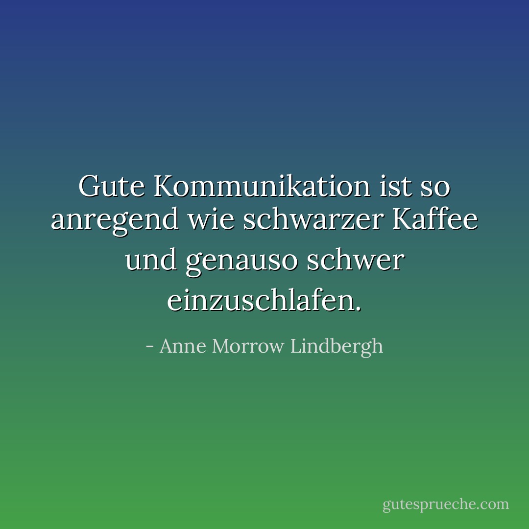 Gute Kommunikation ist so anregend wie schwarzer Kaffee und genauso schwer einzuschlafen. - Anne Morrow Lindbergh<