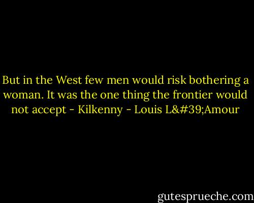 But in the West few men would risk bothering a woman. It was the one thing the frontier would not accept - Kilkenny - Louis L'Amour