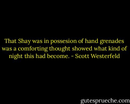 That Shay was in possesion of hand grenades was a comforting thought showed what kind of night this had become. - Scott Westerfeld