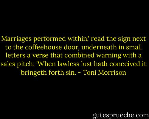 Marriages performed within,' read the sign next to the coffeehouse door, underneath in small letters a verse that combined warning with a sales pitch: 'When lawless lust hath conceived it bringeth forth sin. - Toni Morrison