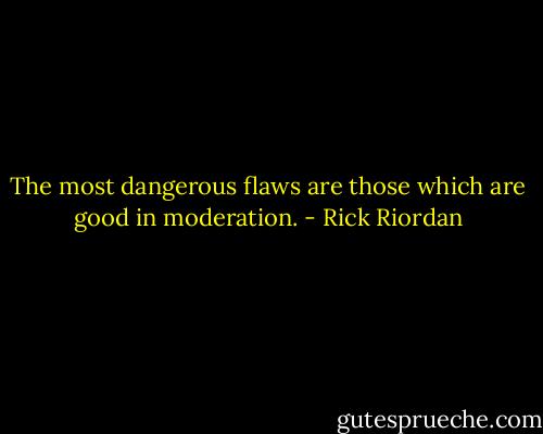 The most dangerous flaws are those which are good in moderation. - Rick Riordan