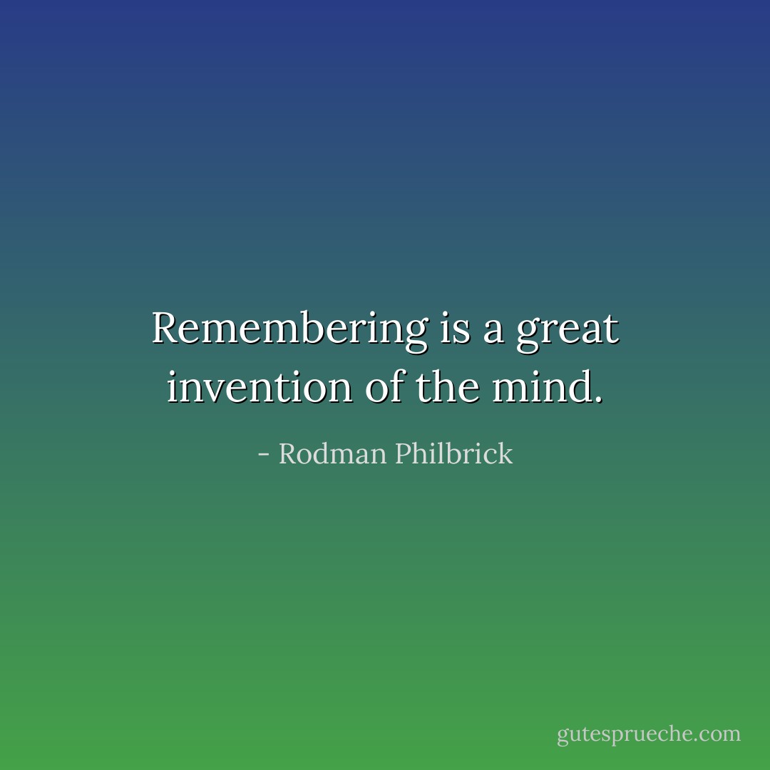 Remembering is a great invention of the mind. - Rodman Philbrick