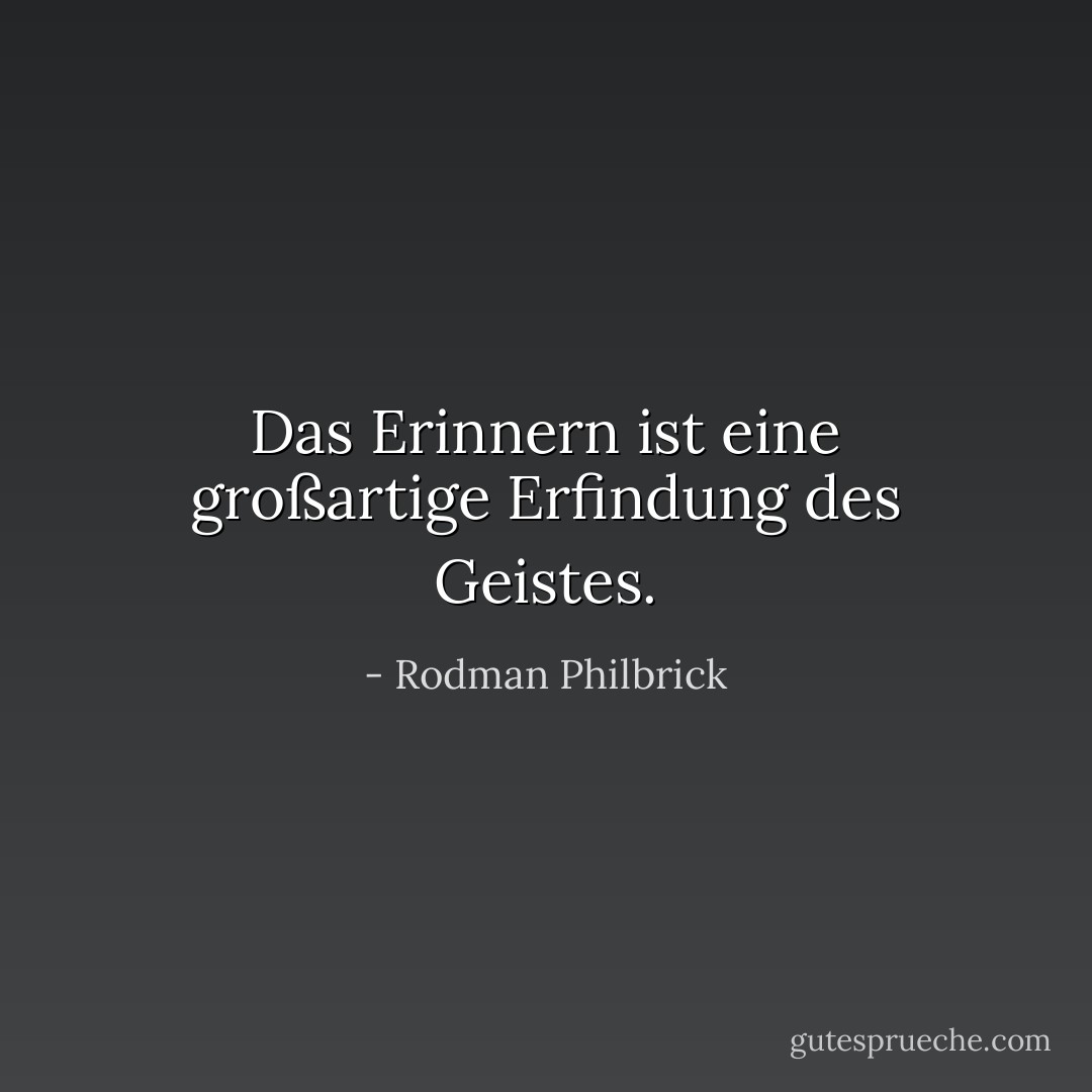 Das Erinnern ist eine großartige Erfindung des Geistes. - Rodman Philbrick<