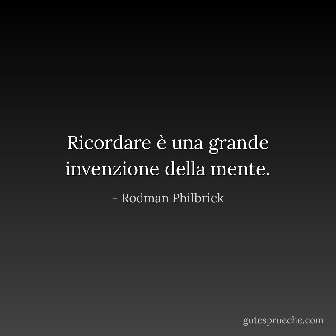 Ricordare è una grande invenzione della mente. - Rodman Philbrick