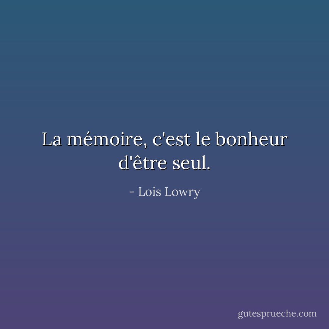 La mémoire, c'est le bonheur d'être seul. - Lois Lowry