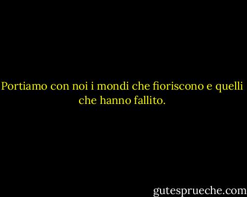 Portiamo con noi i mondi che fioriscono e quelli che hanno fallito. - Christopher Okigbo