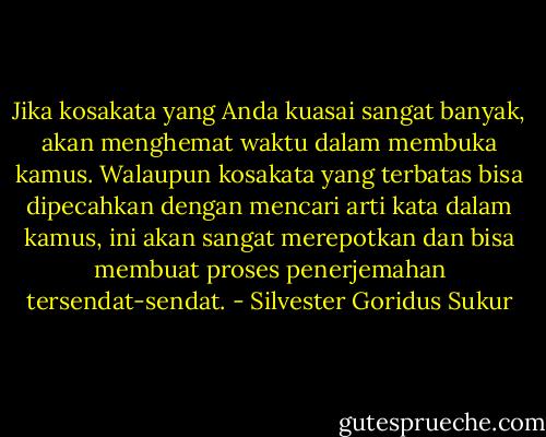 Jika kosakata yang Anda kuasai sangat banyak, akan menghemat waktu dalam membuka kamus. Walaupun kosakata yang terbatas bisa dipecahkan dengan mencari arti kata dalam kamus, ini akan sangat merepotkan dan bisa membuat proses penerjemahan tersendat-sendat. - Silvester Goridus Sukur