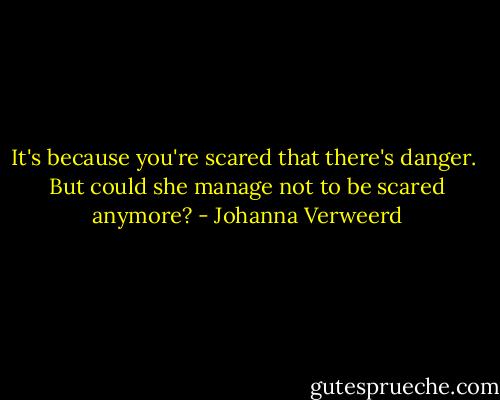 It's because you're scared that there's danger.<br /><br />But could she manage not to be scared anymore? - Johanna Verweerd