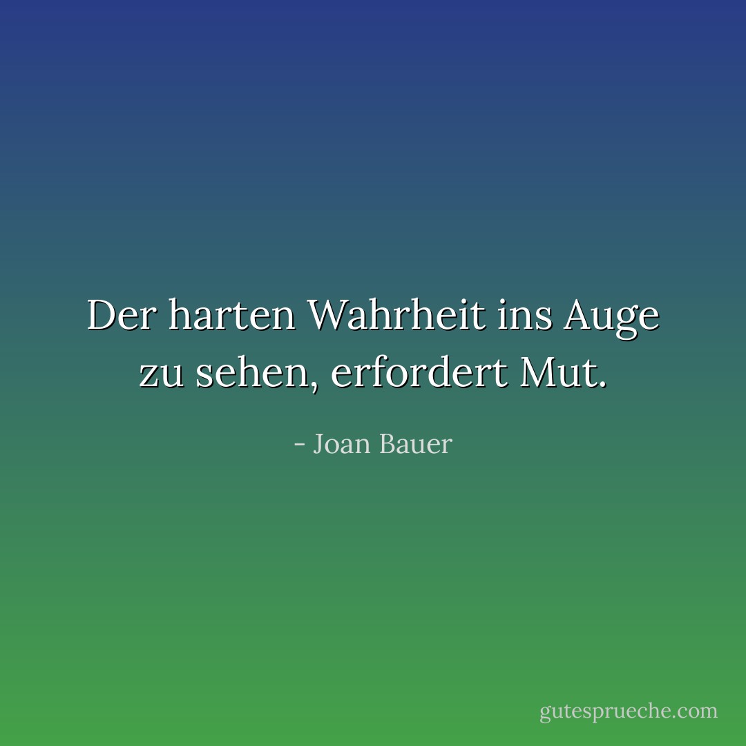Der harten Wahrheit ins Auge zu sehen, erfordert Mut. - Joan Bauer<