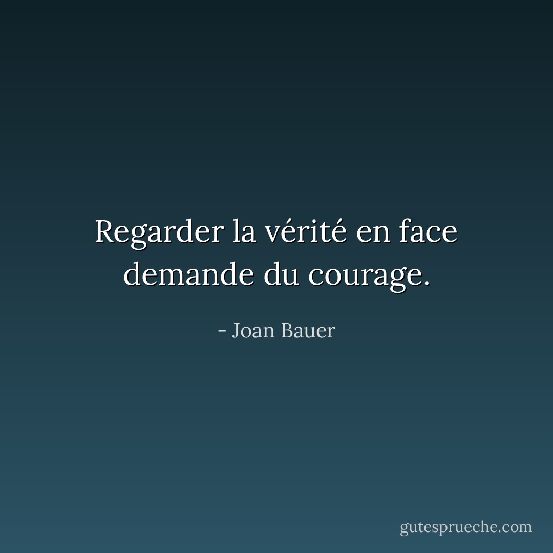 Regarder la vérité en face demande du courage. - Joan Bauer